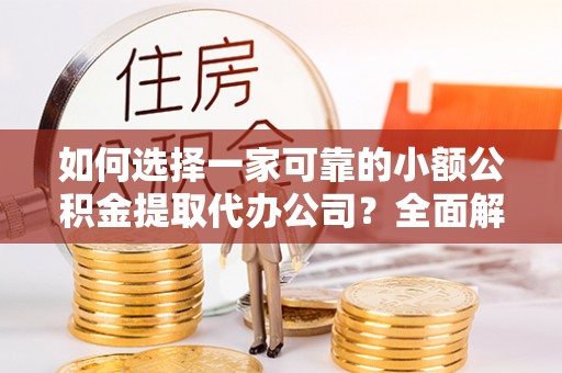 商都如何选择一家可靠的小额公积金提取代办公司？全面解析与指南