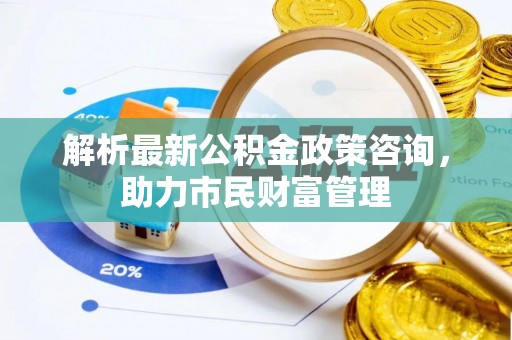 商都解析最新公积金政策咨询，助力市民财富管理