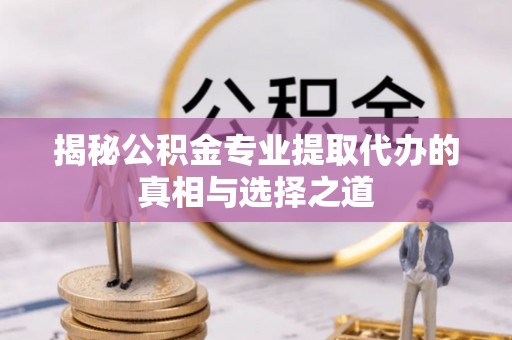 商都揭秘公积金专业提取代办的真相与选择之道