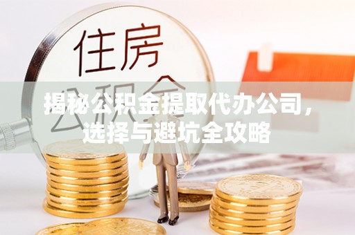 商都揭秘公积金提取代办公司，选择与避坑全攻略