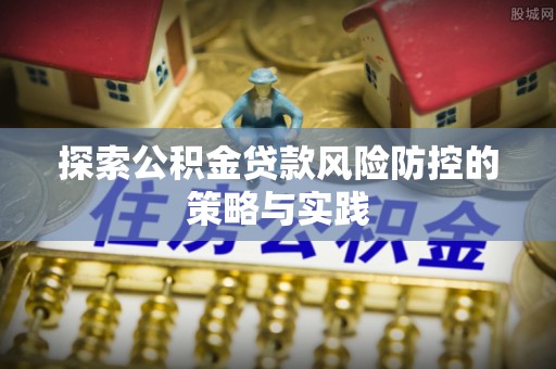 商都探索公积金贷款风险防控的策略与实践