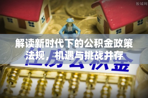 商都解读新时代下的公积金政策法规，机遇与挑战并存