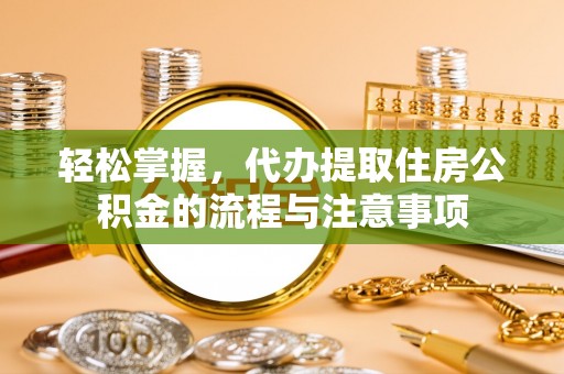 商都轻松掌握，代办提取住房公积金的流程与注意事项