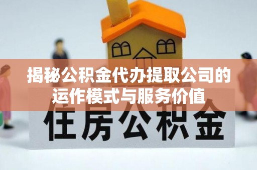 商都揭秘公积金代办提取公司的运作模式与服务价值