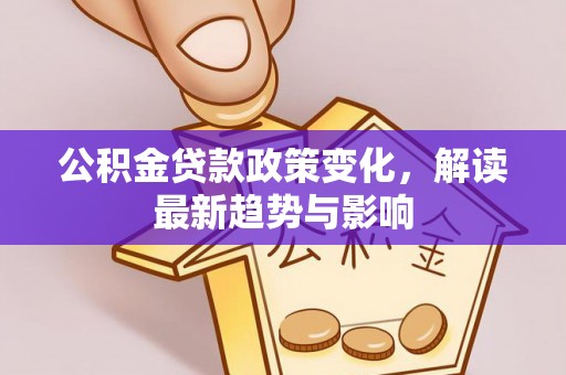 商都公积金贷款政策变化，解读最新趋势与影响
