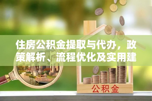 商都住房公积金提取与代办，政策解析、流程优化及实用建议