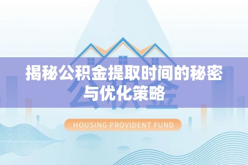 商都揭秘公积金提取时间的秘密与优化策略