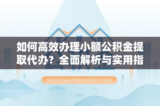 商都如何高效办理小额公积金提取代办？全面解析与实用指南