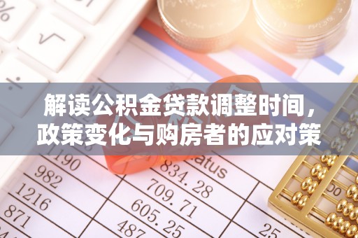 商都解读公积金贷款调整时间，政策变化与购房者的应对策略