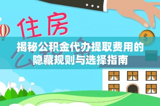 商都揭秘公积金代办提取费用的隐藏规则与选择指南