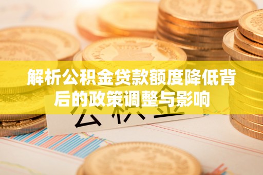 商都解析公积金贷款额度降低背后的政策调整与影响