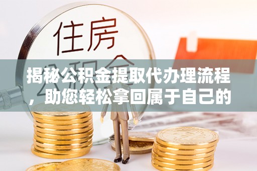 商都揭秘公积金提取代办理流程，助您轻松拿回属于自己的钱