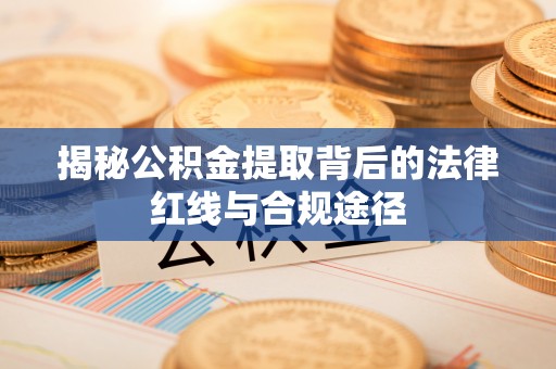 商都揭秘公积金提取背后的法律红线与合规途径