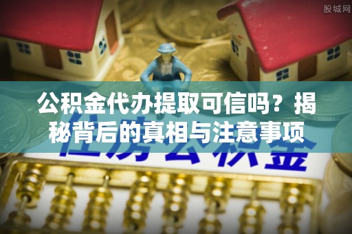 商都公积金代办提取可信吗？揭秘背后的真相与注意事项