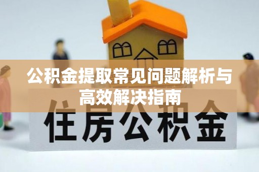 商都公积金提取常见问题解析与高效解决指南