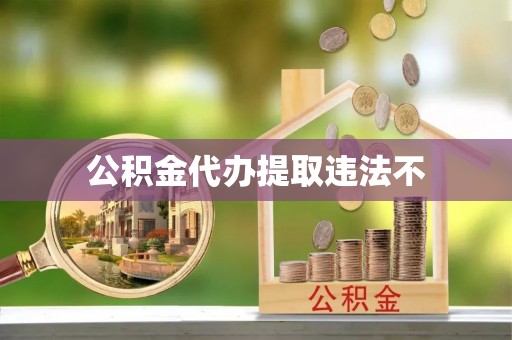 商都公积金代办提取违法不