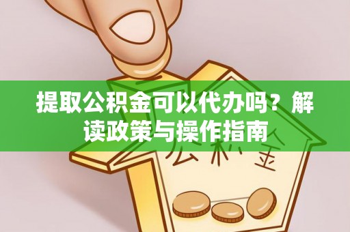 商都提取公积金可以代办吗？解读政策与操作指南