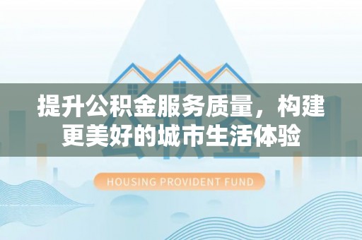 商都提升公积金服务质量，构建更美好的城市生活体验