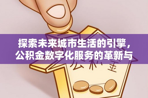 商都探索未来城市生活的引擎，公积金数字化服务的革新与实践