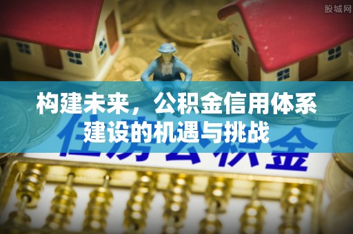 商都构建未来，公积金信用体系建设的机遇与挑战