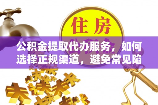 商都公积金提取代办服务，如何选择正规渠道，避免常见陷阱