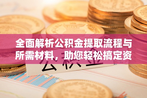 商都全面解析公积金提取流程与所需材料，助您轻松搞定资金提取