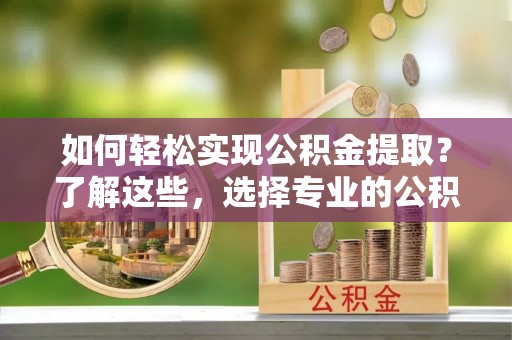 商都如何轻松实现公积金提取？了解这些，选择专业的公积金提取代办服务