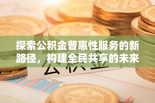 商都探索公积金普惠性服务的新路径，构建全民共享的未来
