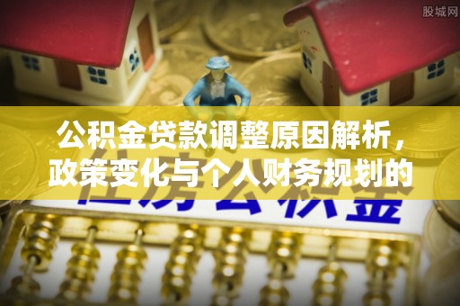 商都公积金贷款调整原因解析，政策变化与个人财务规划的影响