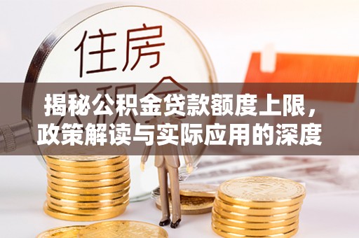 商都揭秘公积金贷款额度上限，政策解读与实际应用的深度分析