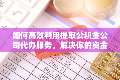 商都如何高效利用提取公积金公司代办服务，解决你的资金难题