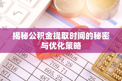商都揭秘公积金提取时间的秘密与优化策略