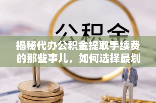 商都揭秘代办公积金提取手续费的那些事儿，如何选择最划算的服务？