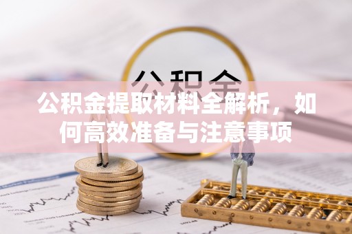 商都公积金提取材料全解析，如何高效准备与注意事项