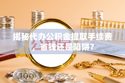 商都揭秘代办公积金提取手续费，省钱还是陷阱？