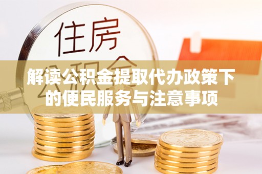 商都解读公积金提取代办政策下的便民服务与注意事项