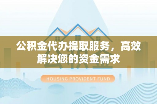 商都公积金代办提取服务，高效解决您的资金需求