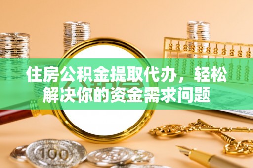 商都住房公积金提取代办，轻松解决你的资金需求问题