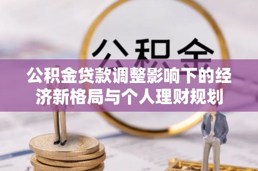 商都公积金贷款调整影响下的经济新格局与个人理财规划