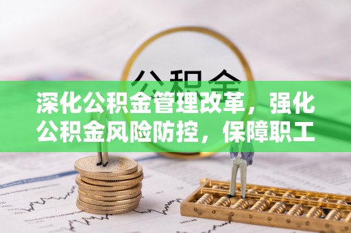 商都深化公积金管理改革，强化公积金风险防控，保障职工权益