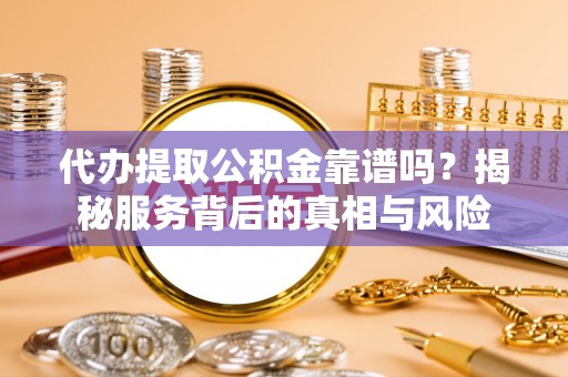 商都代办提取公积金靠谱吗？揭秘服务背后的真相与风险