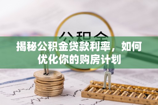 商都揭秘公积金贷款利率，如何优化你的购房计划
