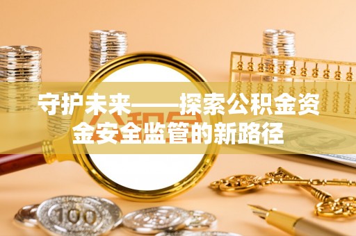 商都守护未来——探索公积金资金安全监管的新路径