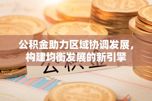 商都公积金助力区域协调发展，构建均衡发展的新引擎