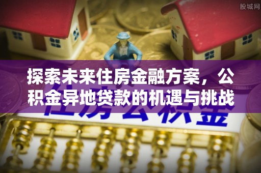 商都探索未来住房金融方案，公积金异地贷款的机遇与挑战