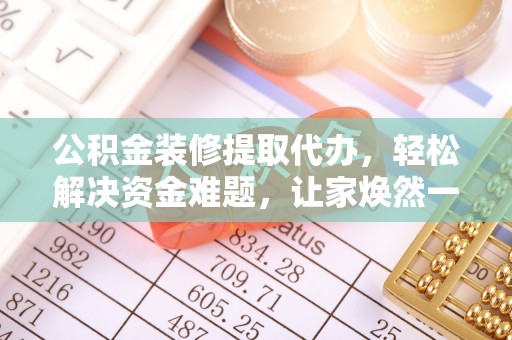 商都公积金装修提取代办，轻松解决资金难题，让家焕然一新