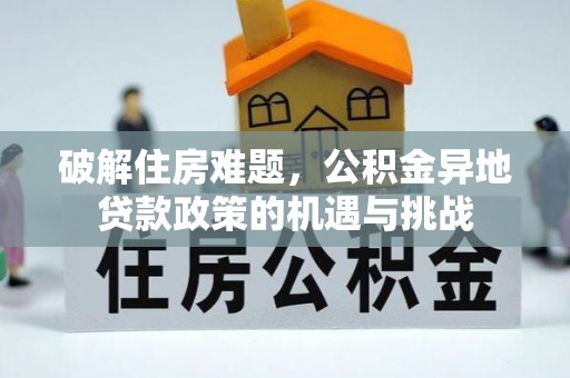 商都破解住房难题，公积金异地贷款政策的机遇与挑战