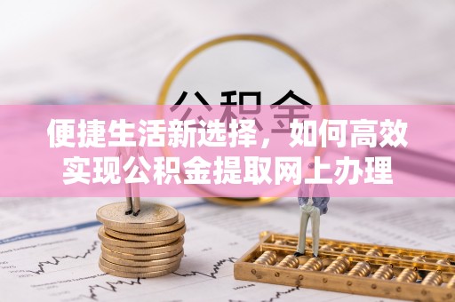 商都便捷生活新选择，如何高效实现公积金提取网上办理