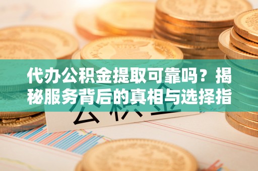 商都代办公积金提取可靠吗？揭秘服务背后的真相与选择指南