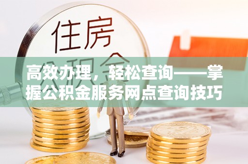 商都高效办理，轻松查询——掌握公积金服务网点查询技巧